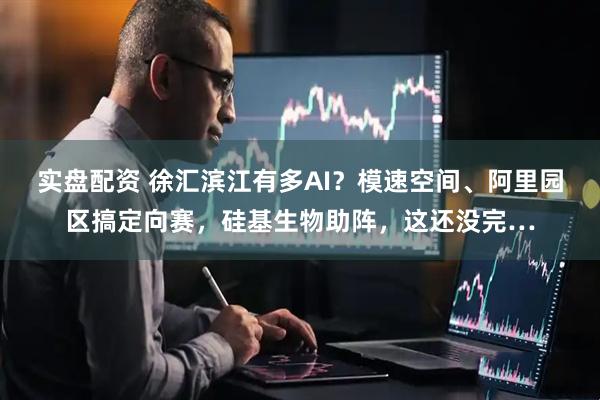 实盘配资 徐汇滨江有多AI？模速空间、阿里园区搞定向赛，硅基生物助阵，这还没完…