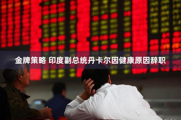 金牌策略 印度副总统丹卡尔因健康原因辞职