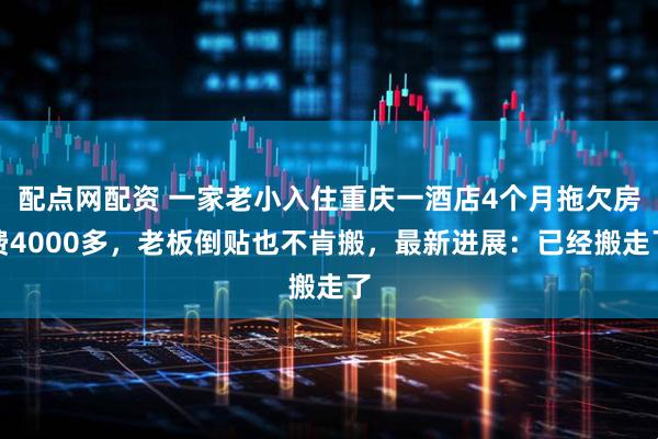 配点网配资 一家老小入住重庆一酒店4个月拖欠房费4000多，老板倒贴也不肯搬，最新进展：已经搬走了
