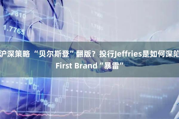 沪深策略 “贝尔斯登”翻版？投行Jeffries是如何深陷First Brand“暴雷”